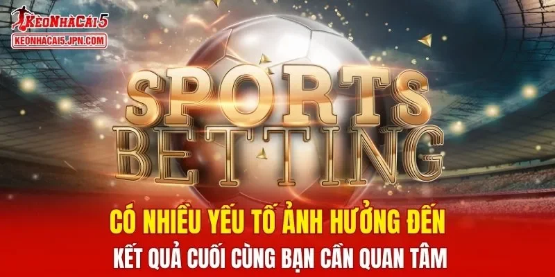 Có nhiều yếu tố ảnh hưởng đến kết quả cuối cùng bạn cần quan tâm