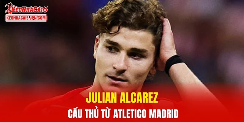 Julian Alcarez - Cầu thủ từ Atletico Madrid