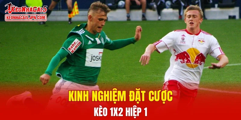 Kinh nghiệm đặt kèo 1X2 hiệp 1 hiệu quả từ cao thủ