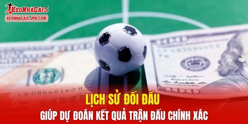 Lịch sử đối đầu giúp dự đoán kết quả trận đấu chính xác