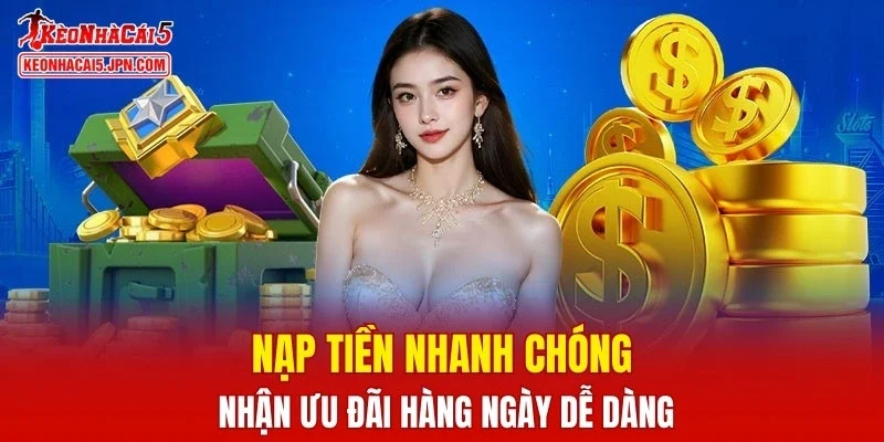 Nạp tiền nhanh chóng, nhận ưu đãi hàng ngày dễ dàng