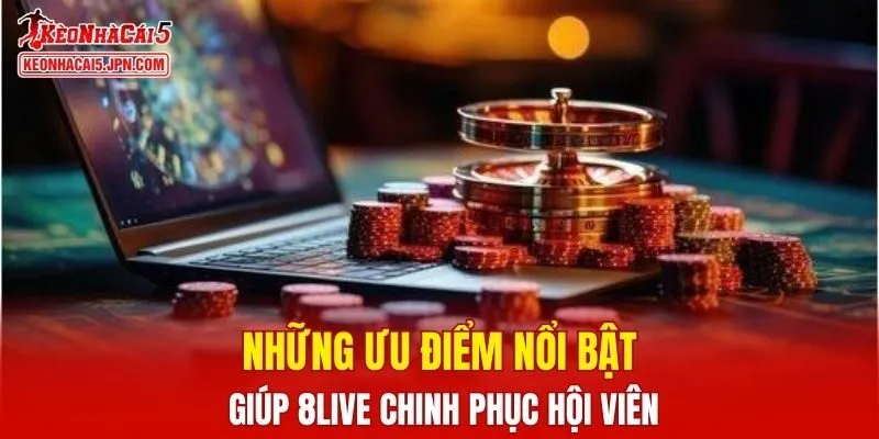 Những ưu điểm nổi bật giúp 8LIVE chinh phục hội viên