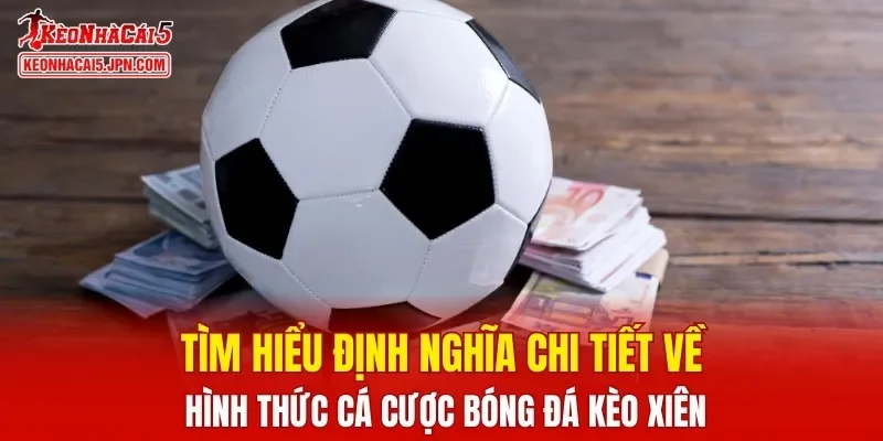 Tìm hiểu định nghĩa chi tiết về hình thức cá cược bóng đá kèo xiên