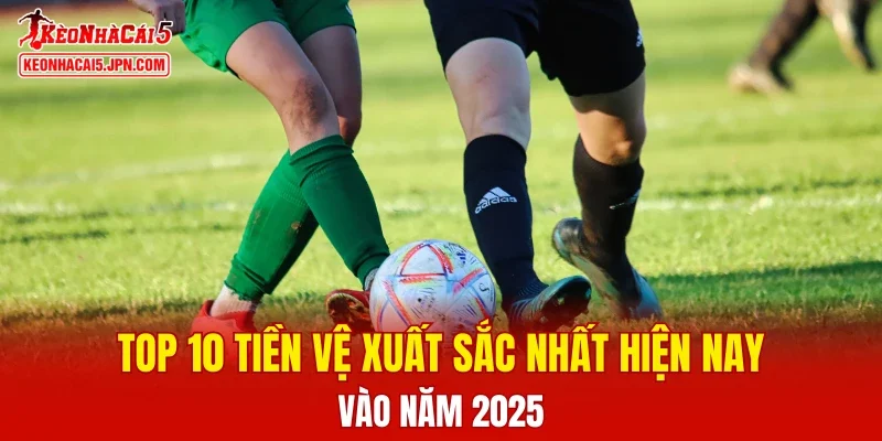 Top 10 tiền vệ xuất sắc nhất hiện nay vào năm 2025