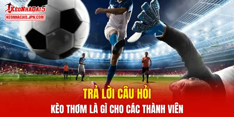 Trả lời câu hỏi kèo thơm là gì cho các thành viên