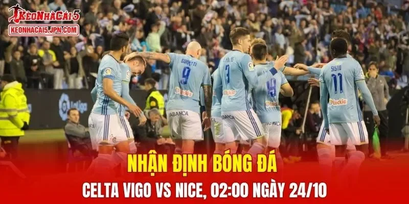 Trận đấu giữa Celta Vigo vs Nice hứa hẹn sẽ rất hấp dẫn