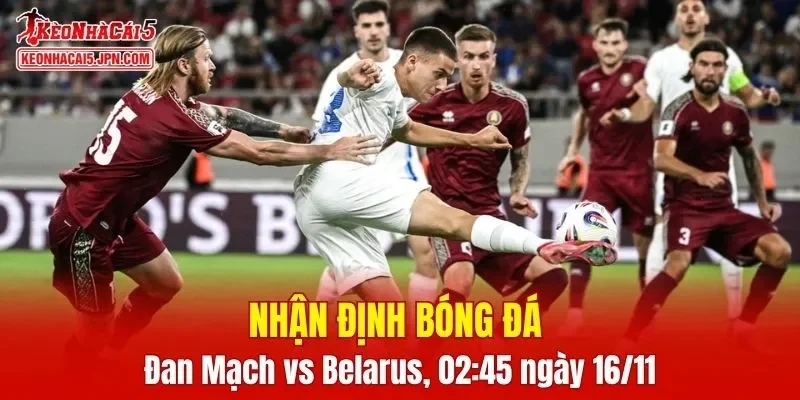 Cuộc đối đầu giữa Đan Mạch vs Belarus hứa hẹn sẽ rất hấp dẫn