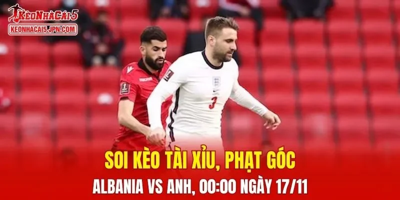 Trận đấu giữa Albania và Anh đang hứa hẹn sẽ bùng nổ