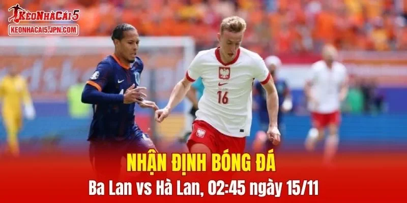 Trận đấu giữa Ba Lan vs Hà Lan hứa hẹn sẽ rất hấp dẫn