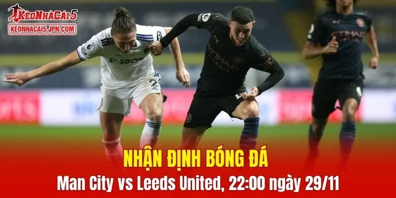 Trận đấu giữa Man City vs Leeds United hứa hẹn sẽ rất hấp dẫn