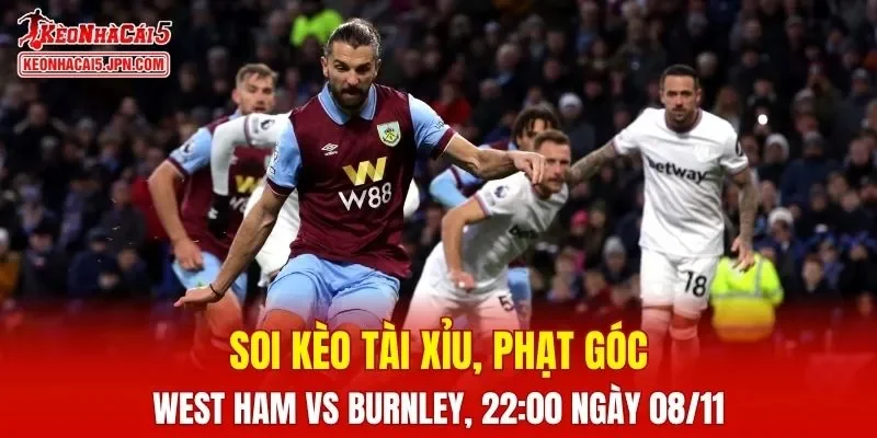 Trận đấu giữa West Ham Vs Burnley đang hứa hẹn sẽ bùng nổ