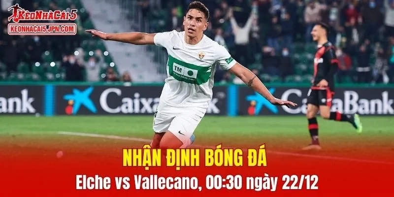 Cuộc đối đầu giữa Elche vs Rayo Vallecano hứa hẹn diễn ra đầy hấp dẫn