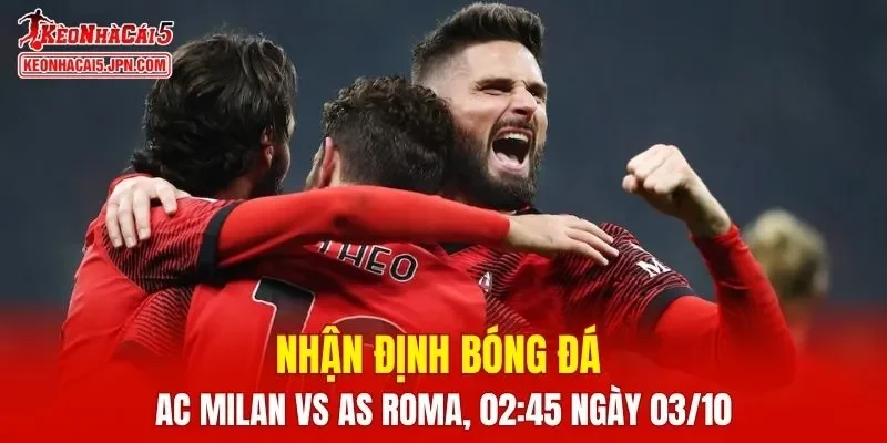 Trận đấu giữa AC Milan vs AS Roma hứa hẹn sẽ rất hấp dẫn