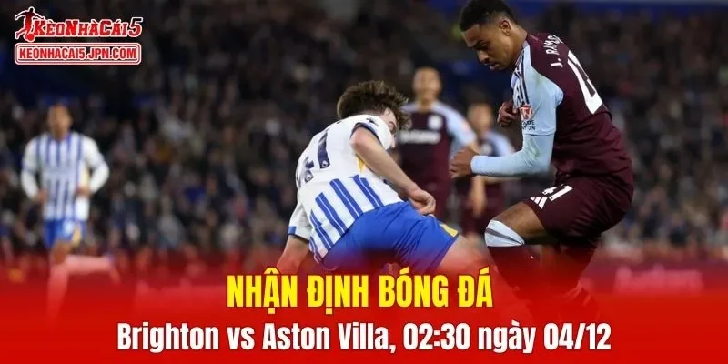 Trận đấu giữa Brighton vs Aston Villa hứa hẹn sẽ rất hấp dẫn