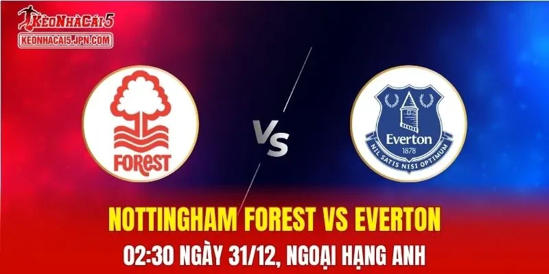 Nhận Định, Soi Kèo Nottingham Forest vs Everton, 02h30 Ngày 31/12