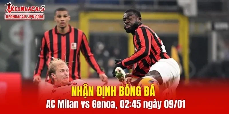 Trận đấu giữa AC Milan vs Genoa hứa hẹn sẽ rất hấp dẫn