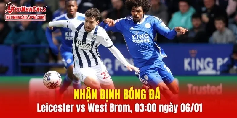 Trận đấu giữa Leicester vs West Brom hứa hẹn sẽ rất hấp dẫn